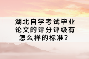 湖北自學(xué)考試畢業(yè)論文的評(píng)分評(píng)級(jí)有怎么樣的標(biāo)準(zhǔn)？