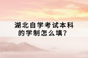 湖北自學(xué)考試本科的學(xué)制怎么填？