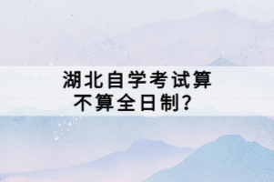 湖北自學(xué)考試算不算全日制？