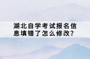 湖北自學(xué)考試報名信息填錯了怎么修改？