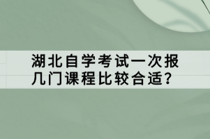 湖北自學(xué)考試一次報幾門課程比較合適？