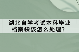 湖北自學考試本科畢業(yè)檔案袋該怎么處理？