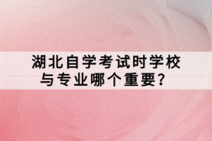 湖北自學考試時學校與專業(yè)哪個重要？