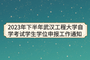 2023年下半年武漢工程大學(xué)自學(xué)考試學(xué)生學(xué)位申報工作通知