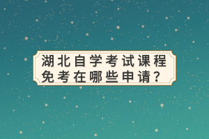 湖北自學(xué)考試課程免考在哪些申請？