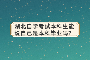 湖北自學(xué)考試本科生能說自己是本科畢業(yè)嗎？