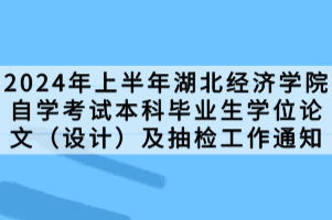 2024年上半年湖北經(jīng)濟學(xué)院自學(xué)考試本科畢業(yè)生學(xué)位論文（設(shè)計）及抽檢工作通知