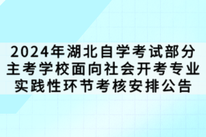 2024年湖北自學(xué)考試部分主考學(xué)校面向社會開考專業(yè)實踐性環(huán)節(jié)考核安排公告