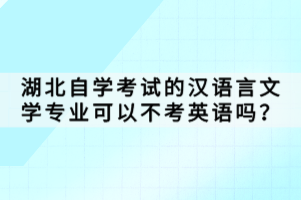 湖北自學(xué)考試的漢語(yǔ)言文學(xué)專業(yè)可以不考英語(yǔ)嗎？