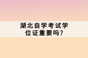 湖北自學(xué)考試學(xué)位證重要嗎？