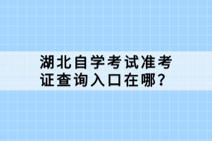 湖北自學(xué)考試準考證查詢?nèi)肟谠谀模? width=