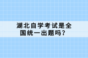 湖北自學(xué)考試是全國統(tǒng)一出題嗎？