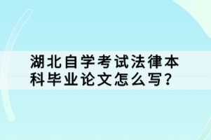 湖北自學(xué)考試法律本科畢業(yè)論文怎么寫？