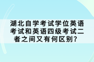 湖北自學(xué)考試學(xué)位英語考試和英語四級考試二者之間又有何區(qū)別？