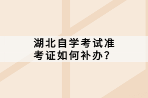 湖北自學(xué)考試準(zhǔn)考證如何補(bǔ)辦？