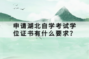 申請湖北自學(xué)考試學(xué)位證書有什么要求？