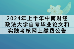 2024年上半年中南財經(jīng)政法大學(xué)自考畢業(yè)論文和實踐考核網(wǎng)上繳費公告