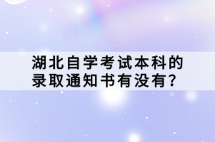 湖北自學考試本科的錄取通知書有沒有？