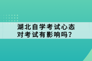 湖北自學(xué)考試心態(tài)對考試有影響嗎？