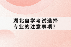 湖北自學(xué)考試選擇專業(yè)的注意事項(xiàng)？