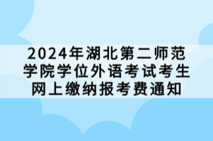 2024年湖北第二師范學(xué)院學(xué)位外語考試考生網(wǎng)上繳納報(bào)考費(fèi)通知