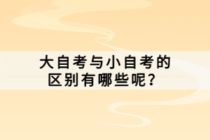 大自考與小自考的區(qū)別有哪些呢？