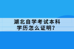 湖北自學考試本科學歷怎么證明？