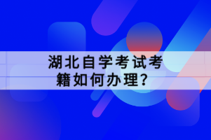 湖北自學考試考籍如何辦理？