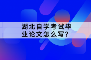 湖北自學(xué)考試畢業(yè)論文怎么寫(xiě)？