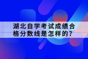 湖北自學(xué)考試成績(jī)合格分?jǐn)?shù)線是怎樣的？