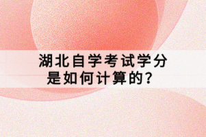 湖北自學(xué)考試學(xué)分是如何計(jì)算的？