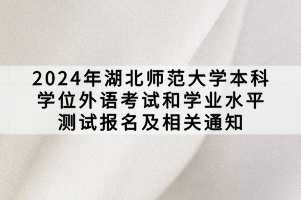 2024年湖北師范大學(xué)本科學(xué)位外語考試和學(xué)業(yè)水平測試報名及相關(guān)通知