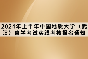 2024年上半年中國地質大學（武漢）自學考試實踐考核報名通知