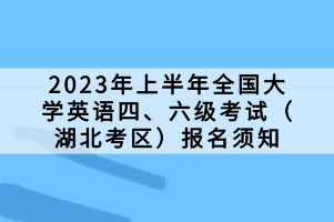 2023年上半年全國大學(xué)英語四、六級(jí)考試（湖北考區(qū)）報(bào)名須知