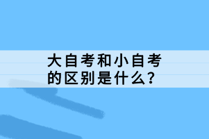 大自考和小自考的區(qū)別是什么？