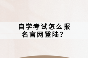 自學(xué)考試怎么報名官網(wǎng)登陸？