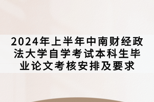 2024年上半年中南財(cái)經(jīng)政法大學(xué)自學(xué)考試本科生畢業(yè)論文考核安排及要求