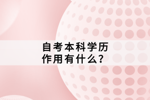 自考本科學(xué)歷作用有什么？