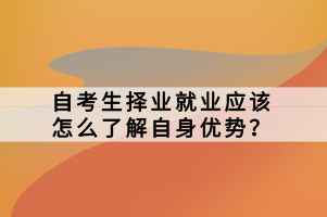 自考生擇業(yè)就業(yè)應(yīng)該怎么了解自身優(yōu)勢(shì)？