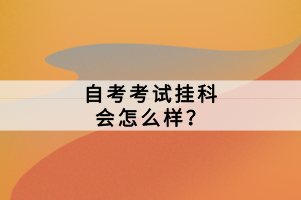 自考考試掛科會(huì)怎么樣？