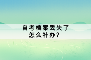 自考檔案丟失了怎么補(bǔ)辦？