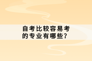 自考比較容易考的專業(yè)有哪些？