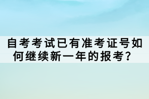 自考考試已有準(zhǔn)考證號(hào)如何繼續(xù)新一年的報(bào)考？