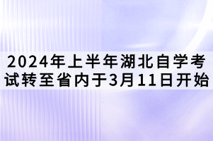 2024年上半年湖北自學(xué)考試轉(zhuǎn)至省內(nèi)于3月11日開(kāi)始