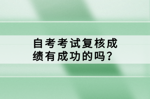 自考考試復核成績有成功的嗎？