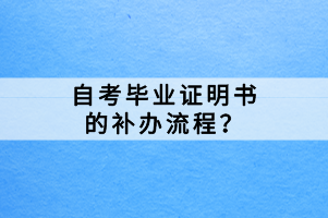 　　自考畢業(yè)證明書是自考畢業(yè)生的重要憑證，用于證明自考畢業(yè)生的學(xué)歷和成績(jī)。然而，如果不慎丟失或損壞了自考畢業(yè)證明書，就需要進(jìn)行補(bǔ)辦。那自考畢業(yè)證明書的補(bǔ)辦流程？ 　　我們都知道畢業(yè)證丟了是不能補(bǔ)辦原件的，但是可以補(bǔ)畢業(yè)證明書代替。根據(jù)教育局的規(guī)定：畢業(yè)結(jié)業(yè)肄業(yè)畢業(yè)證書和學(xué)位證書遺失或者損毀，經(jīng)本人申請(qǐng)學(xué)校核實(shí)后應(yīng)當(dāng)出具相應(yīng)的證明書，也就是說(shuō)證明書與原畢業(yè)證書的法律效力是一樣的。 　　自考畢業(yè)證明書的補(bǔ)辦流程： 　　1、畢業(yè)證書丟失后，應(yīng)在省轄市及以上級(jí)別黨政機(jī)關(guān)報(bào)刊登畢業(yè)證遺失聲明。（有些地方不需要刊登，按照當(dāng)?shù)卣叩膩?lái)執(zhí)行就行） 　　2、遺失聲明刊登后，需要攜帶下列材料： 　　（1）刊登遺失聲明的報(bào)紙 　?。?）畢業(yè)生登記表原件（或復(fù)印件加蓋檔案保管部門印章） 　?。?）單位出具的丟失證明信 　　（4）兩寸免冠照片一張 　　以上材料準(zhǔn)備好之后，就可以走接下來(lái)的流程了，首先向省自考辦提交《補(bǔ)辦畢業(yè)證明書申請(qǐng)表》，然后省自考處收到申請(qǐng)后，會(huì)將申請(qǐng)人提供的材料與系統(tǒng)錄入信息進(jìn)行對(duì)比確認(rèn)，經(jīng)省考辦核實(shí)無(wú)誤后，方可補(bǔ)發(fā)畢業(yè)證明書。（《畢業(yè)生登記和鑒定表》丟失者經(jīng)核實(shí)其成績(jī)及學(xué)籍底冊(cè)，來(lái)開具成績(jī)證明。） 　　特別注意：因?yàn)槲覀兊漠厴I(yè)證明書也只能補(bǔ)辦一次，若再次遺失是不能進(jìn)行第二次補(bǔ)辦的，大家千萬(wàn)要記得保管好自己的畢業(yè)證件。 　　自考畢業(yè)證明書的補(bǔ)辦需要遵循相關(guān)的規(guī)定和程序，考生需要提供相關(guān)的證明材料并填寫申請(qǐng)表格。具體的補(bǔ)辦流程和要求可能因地區(qū)和考試機(jī)構(gòu)的不同而有所差異，考生可以向當(dāng)?shù)刈钥嫁k或考試機(jī)構(gòu)咨詢。