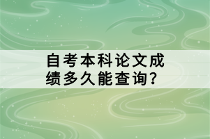 自考本科論文成績多久能查詢？