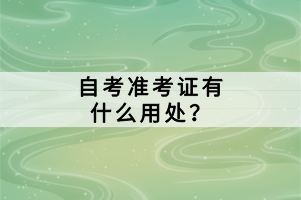 自考準(zhǔn)考證有什么用處？