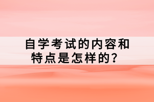 自學(xué)考試的內(nèi)容和特點是怎樣的？