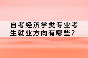 自考經(jīng)濟學類專業(yè)考生就業(yè)方向有哪些？